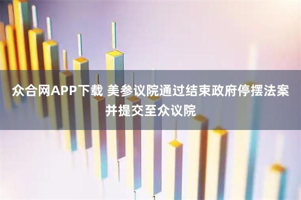 众合网APP下载 美参议院通过结束政府停摆法案并提交至众议院