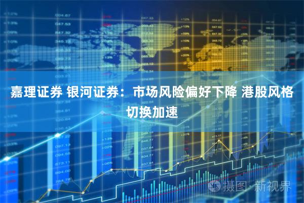 嘉理证券 银河证券:市场风险偏好下降 港股风格切换加速