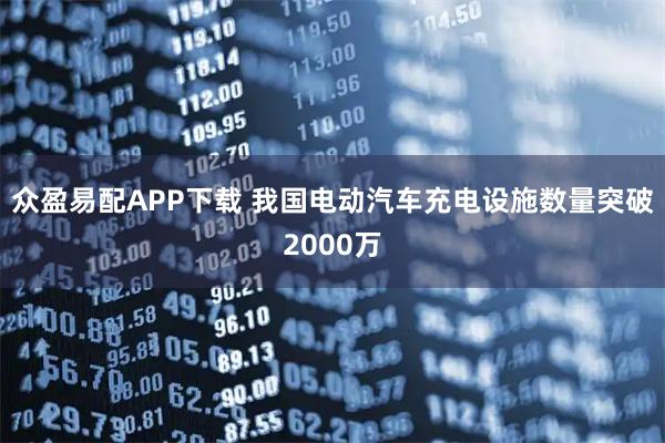 众盈易配APP下载 我国电动汽车充电设施数量突破2000万