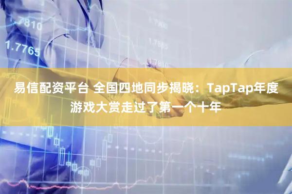 易信配资平台 全国四地同步揭晓：TapTap年度游戏大赏走过了第一个十年