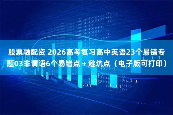 股票融配资 2026高考复习高中英语23个易错专题03非谓语6个易错点＋避坑点（电子版可打印）