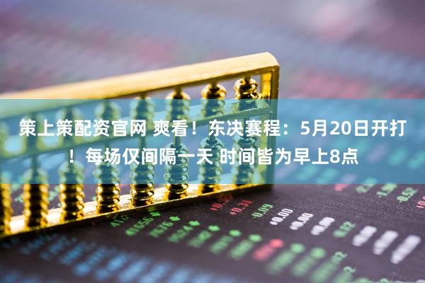 策上策配资官网 爽看！东决赛程：5月20日开打！每场仅间隔一天 时间皆为早上8点