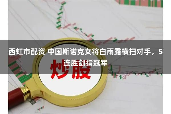 西虹市配资 中国斯诺克女将白雨露横扫对手，5连胜剑指冠军