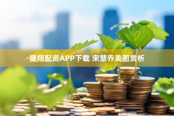 捷翔配资APP下载 宋慧乔美图赏析